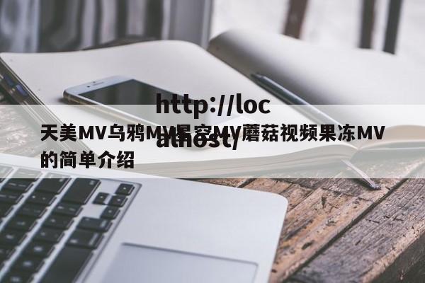 天美MV乌鸦MV星空MV蘑菇视频果冻MV的简单介绍